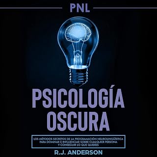 PNL: Psicología Oscura [NLP: Dark Psychology]: Los Métodos Secretos De La Programación Neurolingüística Para Dominar E Influenciar Sobre Cualquier Persona Y Conseguir Lo Que Quieres